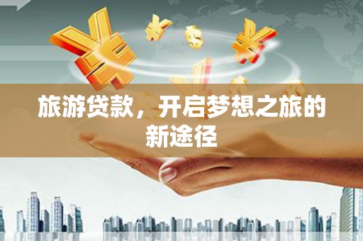双清旅游贷款，开启梦想之旅的新途径
