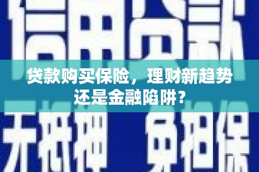 双清贷款购买保险，理财新趋势还是金融陷阱？
