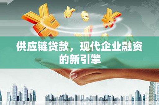 双清供应链贷款，现代企业融资的新引擎