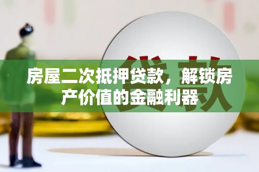 双清房屋二次抵押贷款，解锁房产价值的金融利器