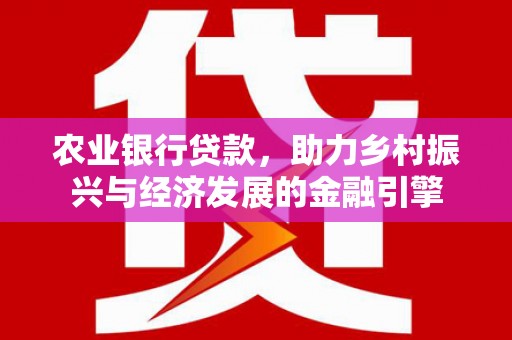 双清农业银行贷款，助力乡村振兴与经济发展的金融引擎