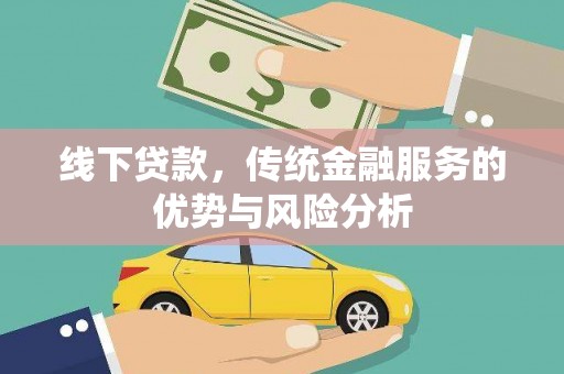 双清线下贷款，传统金融服务的优势与风险分析