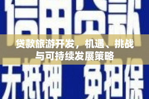 双清贷款旅游开发，机遇、挑战与可持续发展策略