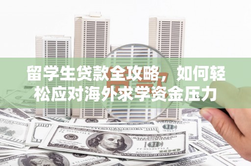 双清留学生贷款全攻略，如何轻松应对海外求学资金压力