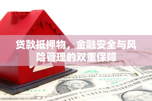 双清贷款抵押物，金融安全与风险管理的双重保障