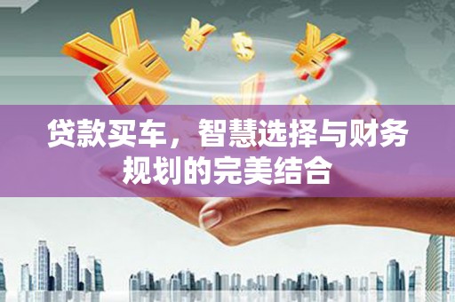 双清贷款买车，智慧选择与财务规划的完美结合