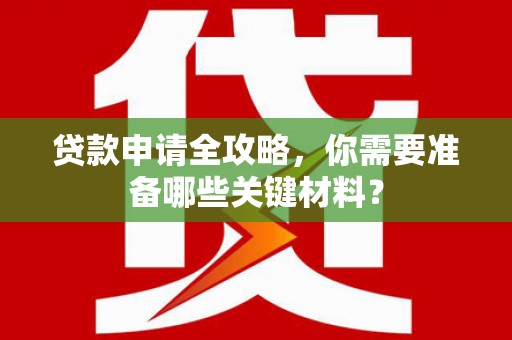 双清贷款申请全攻略，你需要准备哪些关键材料？