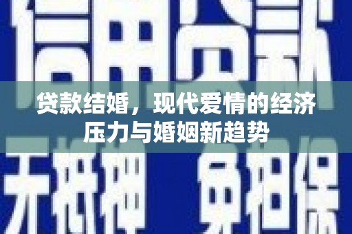 双清贷款结婚，现代爱情的经济压力与婚姻新趋势