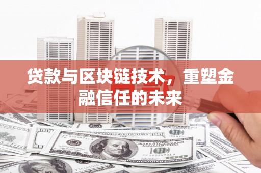 双清贷款与区块链技术，重塑金融信任的未来