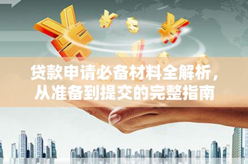 双清贷款申请必备材料全解析，从准备到提交的完整指南