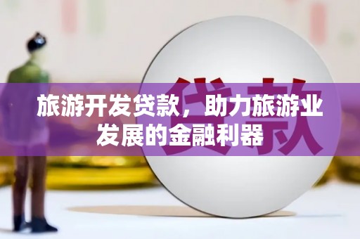 双清旅游开发贷款，助力旅游业发展的金融利器