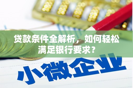 双清贷款条件全解析，如何轻松满足银行要求？