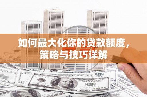 双清如何最大化你的贷款额度，策略与技巧详解