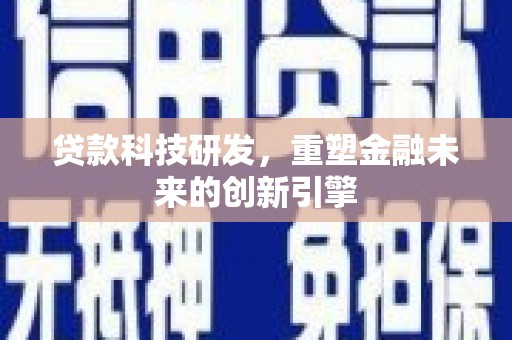 双清贷款科技研发，重塑金融未来的创新引擎