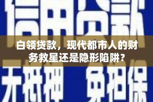 双清白领贷款，现代都市人的财务救星还是隐形陷阱？