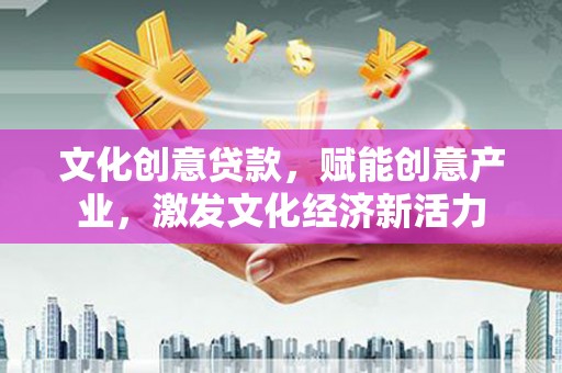 双清文化创意贷款，赋能创意产业，激发文化经济新活力