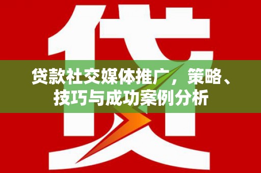双清贷款社交媒体推广，策略、技巧与成功案例分析
