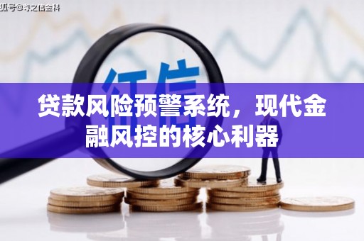 双清贷款风险预警系统,现代金融风控的核心利器 双清贷款风险预警系统,现代金融风控的核心利器