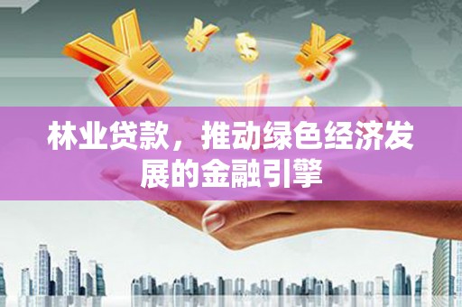 双清林业贷款，推动绿色经济发展的金融引擎