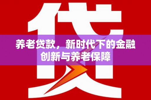 双清养老贷款，新时代下的金融创新与养老保障