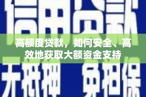 双清高额度贷款，如何安全、高效地获取大额资金支持