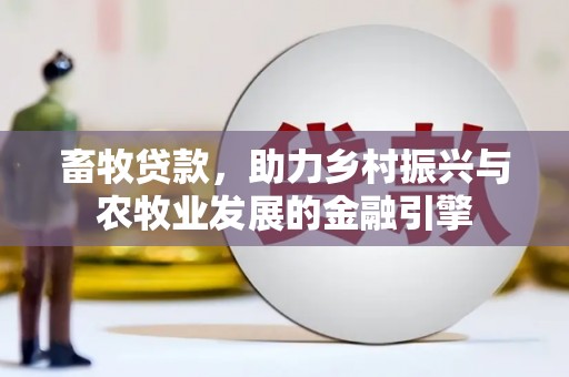 双清畜牧贷款，助力乡村振兴与农牧业发展的金融引擎