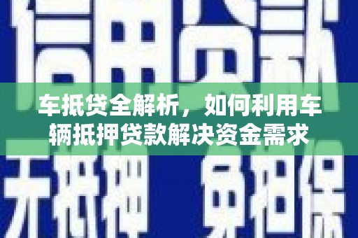双清车抵贷全解析，如何利用车辆抵押贷款解决资金需求