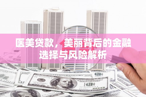双清医美贷款，美丽背后的金融选择与风险解析