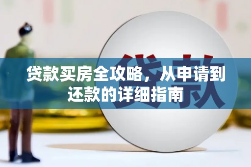 双清贷款买房全攻略，从申请到还款的详细指南
