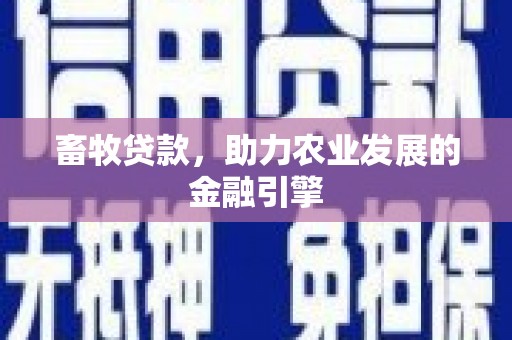 双清畜牧贷款，助力农业发展的金融引擎