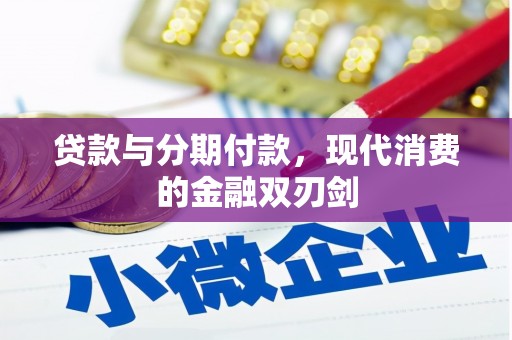 双清贷款与分期付款，现代消费的金融双刃剑