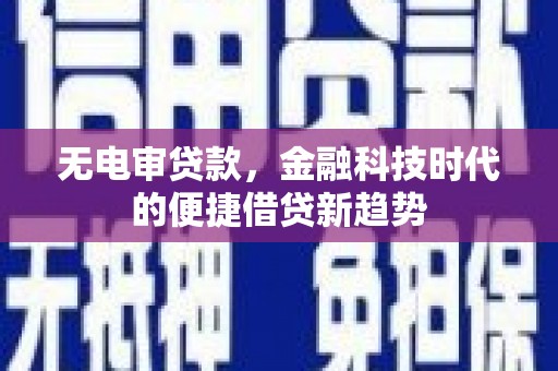 双清无电审贷款，金融科技时代的便捷借贷新趋势