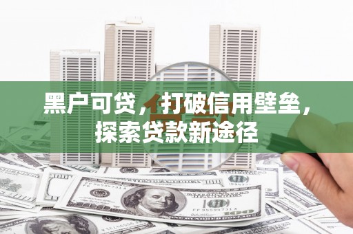 双清黑户可贷，打破信用壁垒，探索贷款新途径