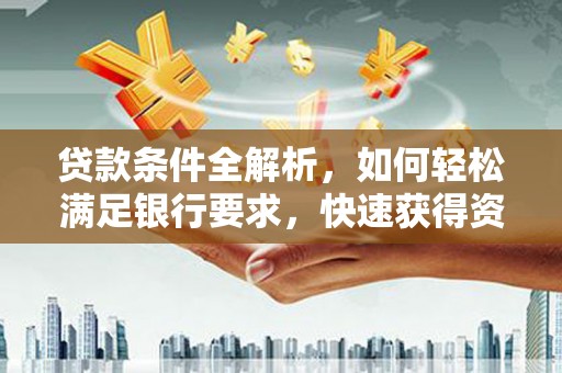 双清贷款条件全解析，如何轻松满足银行要求，快速获得资金支持