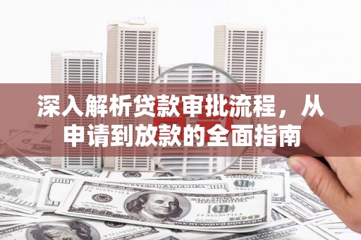 双清深入解析贷款审批流程，从申请到放款的全面指南