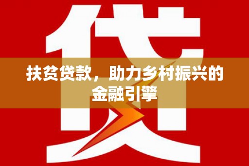 双清扶贫贷款，助力乡村振兴的金融引擎