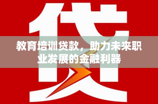 双清教育培训贷款，助力未来职业发展的金融利器