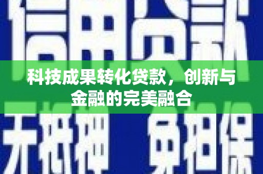 双清科技成果转化贷款，创新与金融的完美融合
