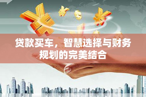 双清贷款买车，智慧选择与财务规划的完美结合