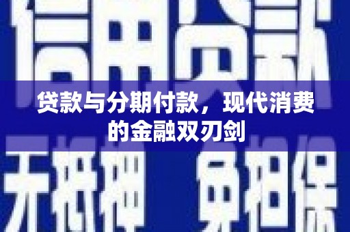 双清贷款与分期付款，现代消费的金融双刃剑