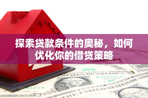 双清探索贷款条件的奥秘，如何优化你的借贷策略