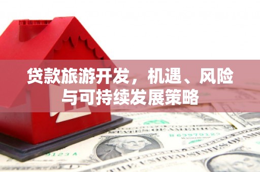 双清贷款旅游开发，机遇、风险与可持续发展策略