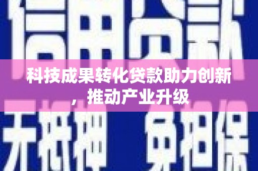 双清科技成果转化贷款助力创新，推动产业升级