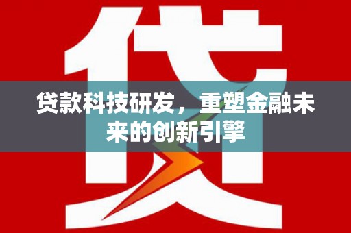 双清贷款科技研发，重塑金融未来的创新引擎
