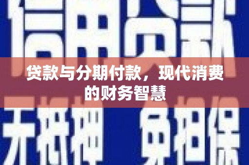 双清贷款与分期付款，现代消费的财务智慧