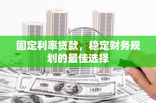 双清固定利率贷款，稳定财务规划的最佳选择