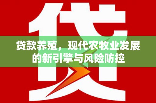 双清贷款养殖，现代农牧业发展的新引擎与风险防控