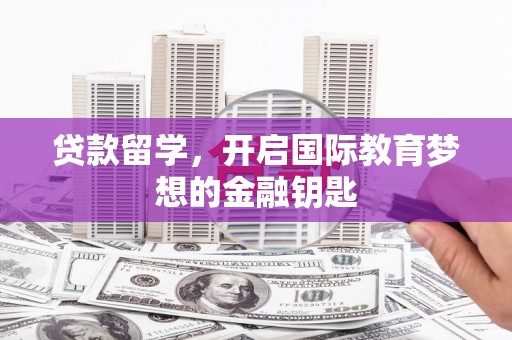 双清贷款留学，开启国际教育梦想的金融钥匙