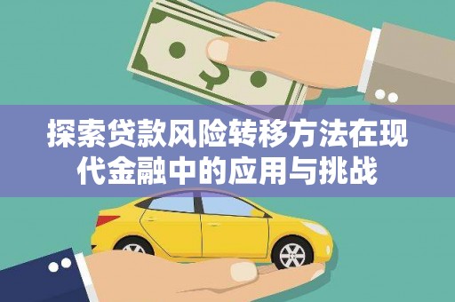 双清探索贷款风险转移方法在现代金融中的应用与挑战