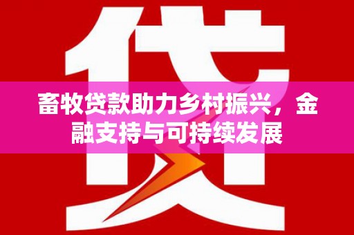 双清畜牧贷款助力乡村振兴，金融支持与可持续发展